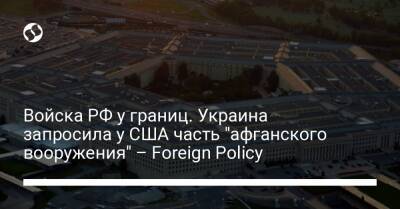 Войска РФ у границ. Украина запросила у США часть "афганского вооружения" – Foreign Policy