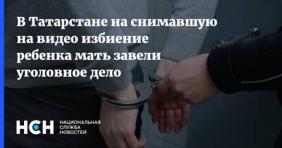 В Татарстане на снимавшую на видео избиение ребенка мать завели уголовное дело