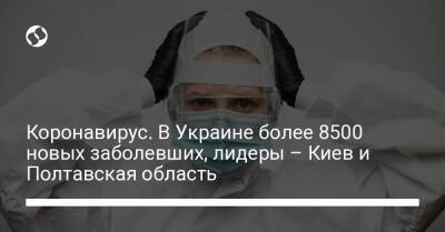 Коронавирус. В Украине более 8500 новых заболевших, лидеры – Киев и Полтавская область