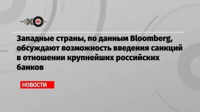 Западные страны, по данным Bloomberg, обсуждают возможность введения санкций в отношении крупнейших российских банков