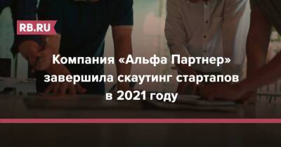 Компания «Альфа Партнер» завершила скаутинг стартапов в 2021 году - rb.ru - Россия