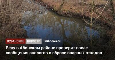 Реку в Абинском районе проверят после сообщения экологов о сбросе опасных отходов