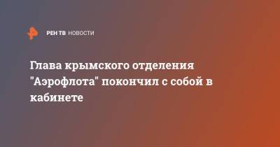 Глава крымского отделения "Аэрофлота" покончил с собой в кабинете - ren.tv - Москва - Крым - Симферополь