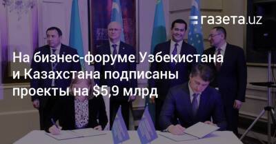 На бизнес-форуме Узбекистана и Казахстана подписаны проекты на $5,9 млрд