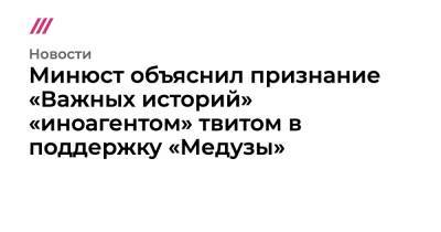 Минюст объяснил признание «Важных историй» «иноагентом» твитом в поддержку «Медузы»