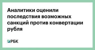 Аналитики оценили последствия возможных санкций против конвертации рубля