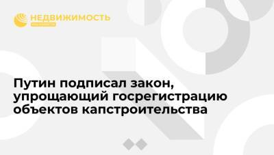 Путин подписал закон, упрощающий госрегистрацию объектов капстроительства