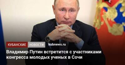 Владимир Путин встретится с участниками конгресса молодых ученых в Сочи