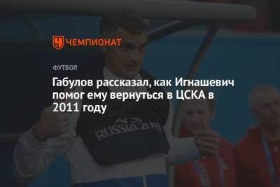 Габулов рассказал, как Игнашевич помог ему вернуться в ЦСКА в 2011 году
