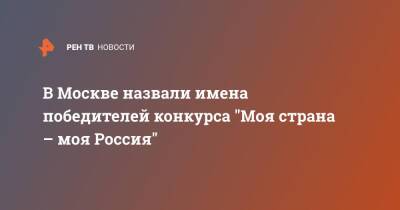 В Москве назвали имена победителей конкурса "Моя страна – моя Россия"