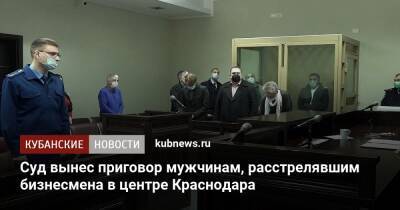 Суд вынес приговор мужчинам, расстрелявшим бизнесмена в центре Краснодара