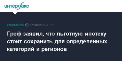 Греф заявил, что льготную ипотеку стоит сохранить для определенных категорий и регионов