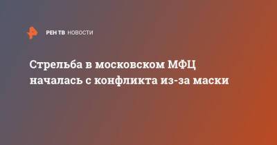Стрельба в московском МФЦ началась с конфликта из-за маски