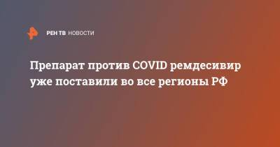 Препарат против COVID ремдесивир уже поставили во все регионы РФ