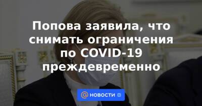 Попова заявила, что снимать ограничения по COVID-19 преждевременно