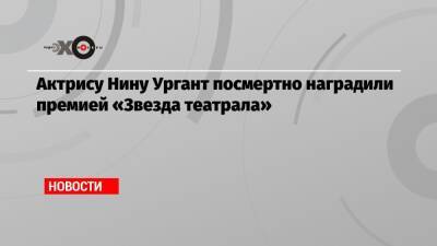 Актрису Нину Ургант посмертно наградили премией «Звезда театрала»