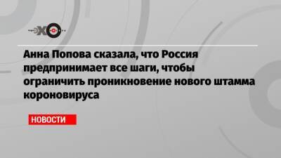 Анна Попова сказала, что Россия предпринимает все шаги, чтобы ограничить проникновение нового штамма короновируса
