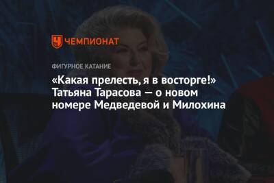 «Какая прелесть, я в восторге!» Татьяна Тарасова — о новом номере Медведевой и Милохина
