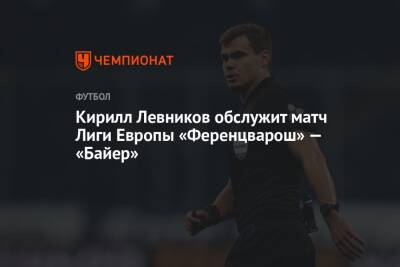 Кирилл Левников обслужит матч Лиги Европы «Ференцварош» — «Байер»