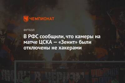 В РФС сообщили, что камеры на матче ЦСКА — «Зенит» были отключены не хакерами