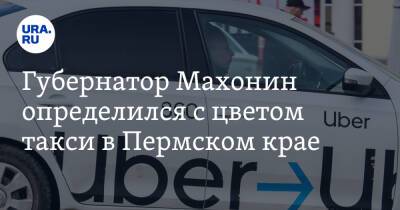 Губернатор Махонин определился с цветом такси в Пермском крае