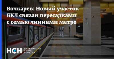 Бочкарев: Новый участок БКЛ связан пересадками с семью линиями метро