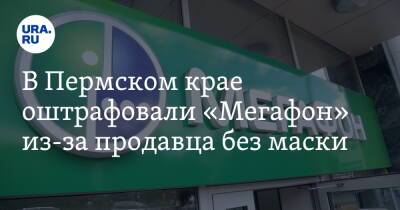 В Пермском крае оштрафовали «Мегафон» из-за продавца без маски