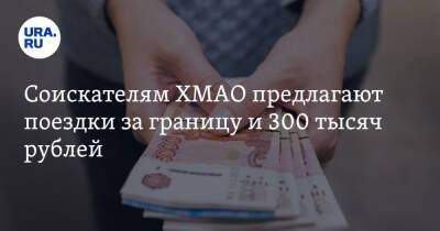 Соискателям ХМАО предлагают поездки за границу и 300 тысяч рублей