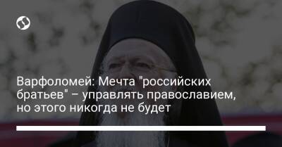 Варфоломей: Мечта "российских братьев" – управлять православием, но этого никогда не будет