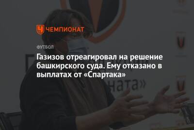 Газизов отреагировал на решение башкирского суда. Ему отказано в выплатах от «Спартака»