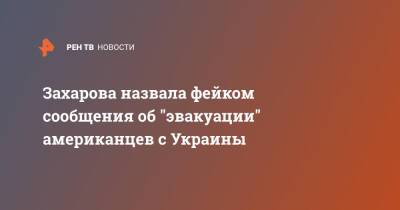 Захарова назвала фейком сообщения об "эвакуации" американцев с Украины