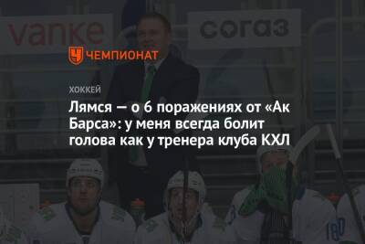 Лямся — о 6 поражениях от «Ак Барса»: у меня всегда болит голова как у тренера клуба КХЛ