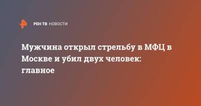 Мужчина открыл стрельбу в МФЦ в Москве и убил двух человек: главное