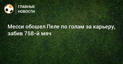 Месси обошел Пеле по голам за карьеру, забив 758-й мяч