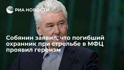 Мэр Москвы Собянин заявил, что погибший охранник при стрельбе в МФЦ проявил героизм