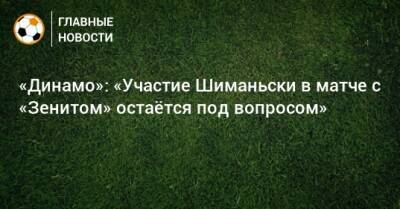 «Динамо»: «Участие Шиманьски в матче с «Зенитом» остаeтся под вопросом»