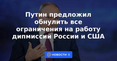 Путин предложил обнулить все ограничения на работу дипмиссий России и США