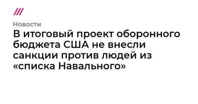 В итоговый проект оборонного бюджета США не внесли санкции против людей из «списка Навального»
