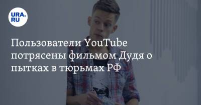 Пользователи YouTube потрясены фильмом Дудя о пытках в тюрьмах РФ. «Хочется рыдать»