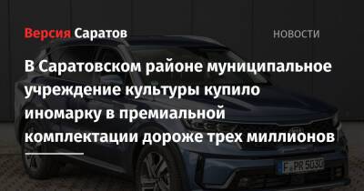 В Саратовском районе муниципальное учреждение культуры купило иномарку в премиальной комплектации дороже трех миллионов