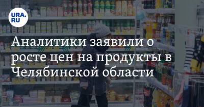 Аналитики заявили о росте цен на продукты в Челябинской области