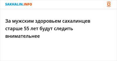 За мужским здоровьем сахалинцев старше 55 лет будут следить внимательнее