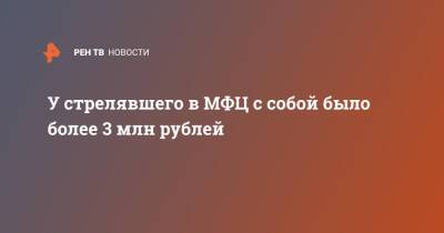 У стрелявшего в МФЦ с собой было более 3 млн рублей - ren.tv