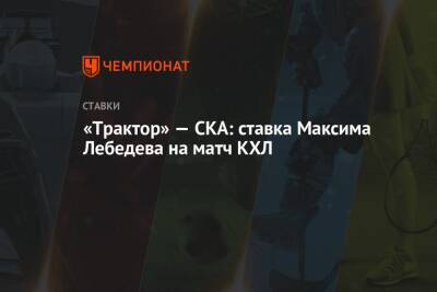 «Трактор» — СКА: ставка Максима Лебедева на матч КХЛ