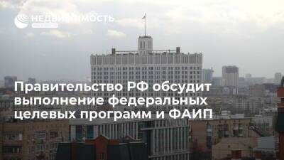 Правительство РФ обсудит ход выполнения федеральных целевых программ и ФАИП за 9 месяцев