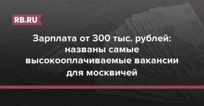 Зарплата от 300 тыс. рублей: названы самые высокооплачиваемые вакансии для москвичей