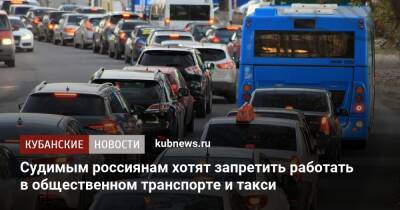 Судимым россиянам хотят запретить работать в общественном транспорте и такси