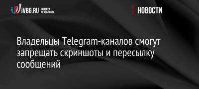 Владельцы Telegram-каналов смогут запрещать скриншоты и пересылку сообщений