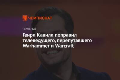 Генри Кавилл поправил телеведущего, перепутавшего Warhammer и Warcraft