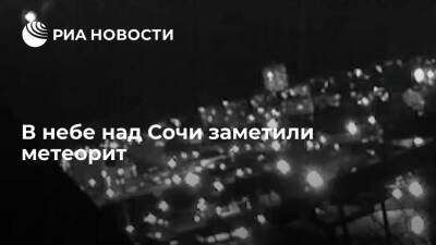 Жители Сочи заметили в небе над городом летящий метеорит. Видео